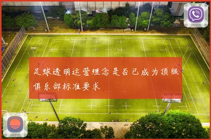 足球透明运营理念是否已成为顶级俱乐部标准要求