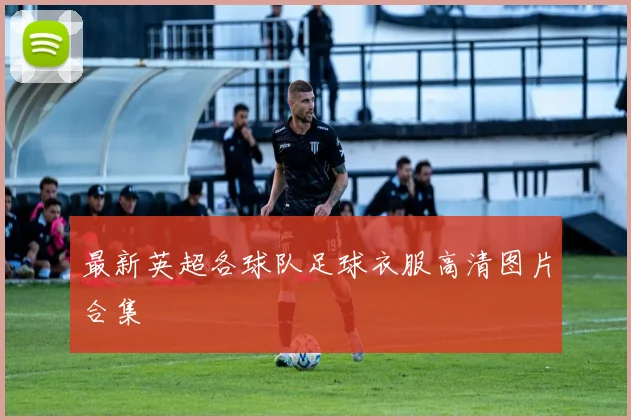 最新英超各球队足球衣服高清图片合集