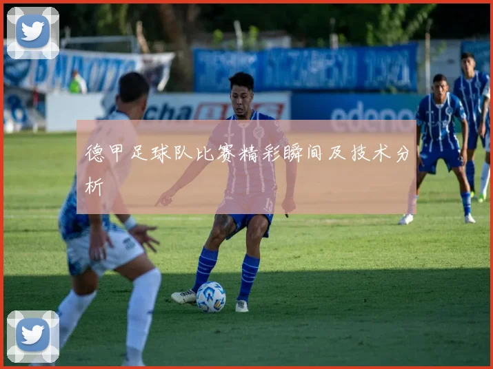 德甲足球队比赛精彩瞬间及技术分析