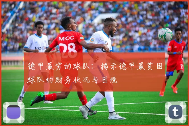 德甲最穷的球队：揭示德甲最贫困球队的财务状况与困境