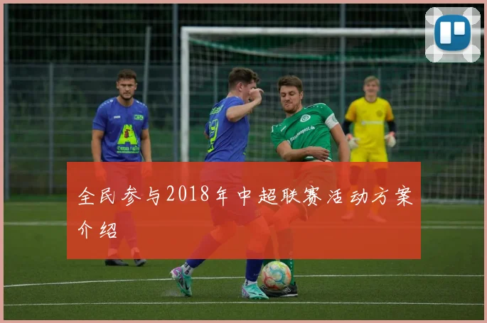 全民参与2018年中超联赛活动方案介绍