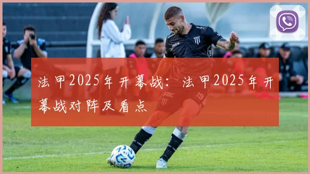 法甲2025年开幕战：法甲2025年开幕战对阵及看点