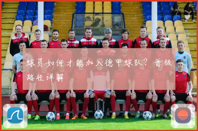 球员如何才能加入德甲球队？晋级路径详解