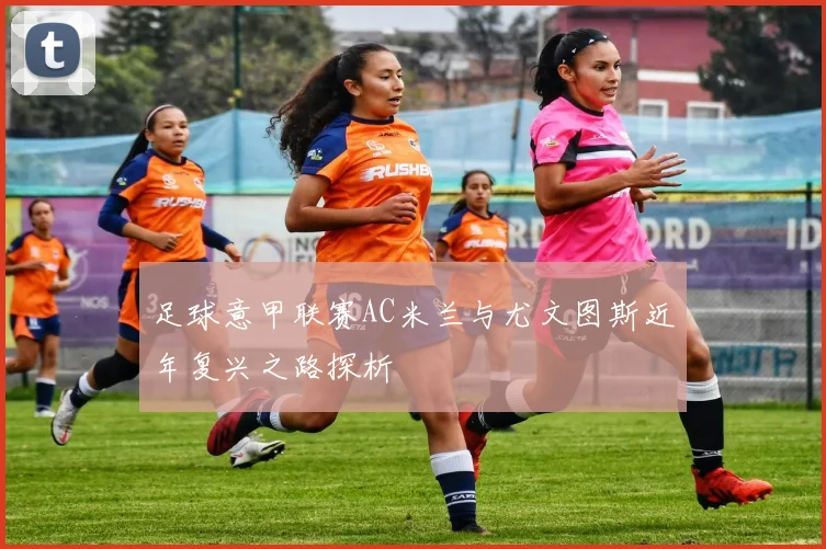 足球意甲联赛AC米兰与尤文图斯近年复兴之路探析