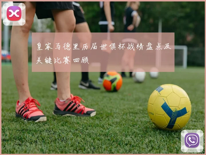 皇家马德里历届世俱杯战绩盘点及关键比赛回顾